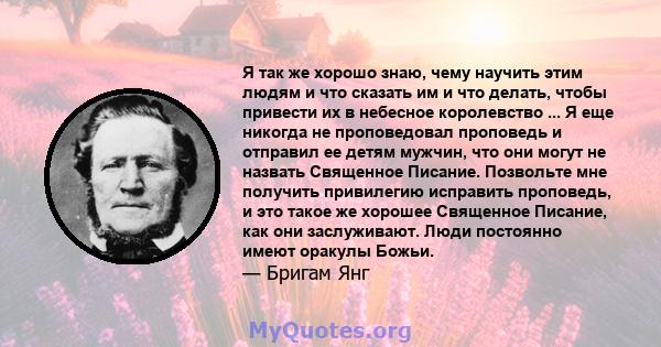 Я так же хорошо знаю, чему научить этим людям и что сказать им и что делать, чтобы привести их в небесное королевство ... Я еще никогда не проповедовал проповедь и отправил ее детям мужчин, что они могут не назвать