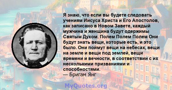 Я знаю, что если вы будете следовать учениям Иисуса Христа и Его Апостолов, как записано в Новом Завете, каждый мужчина и женщина будут одержимы Святым Духом. Полем Полем Полем Они будут знать вещи, которые есть, и это