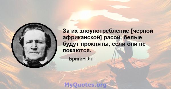 За их злоупотребление [черной африканской] расой, белые будут прокляты, если они не покаются.