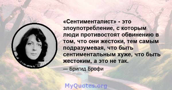 «Сентименталист» - это злоупотребление, с которым люди противостоят обвинению в том, что они жестоки, тем самым подразумевая, что быть сентиментальным хуже, что быть жестоким, а это не так.