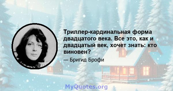 Триллер-кардинальная форма двадцатого века. Все это, как и двадцатый век, хочет знать: кто виновен?