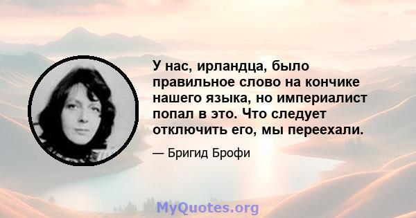 У нас, ирландца, было правильное слово на кончике нашего языка, но империалист попал в это. Что следует отключить его, мы переехали.