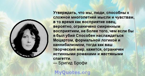 Утверждать, что мы, люди, способны к сложной многолетней мысли и чувствам, в то время как восприятие овец, вероятно, ограничено смиренным восприятием, не более того, чем если бы я был убий Способен наслаждаться