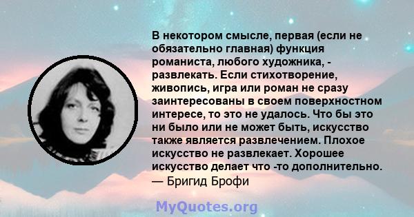 В некотором смысле, первая (если не обязательно главная) функция романиста, любого художника, - развлекать. Если стихотворение, живопись, игра или роман не сразу заинтересованы в своем поверхностном интересе, то это не