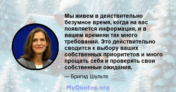 Мы живем в действительно безумное время, когда на вас появляется информация, и в вашем времени так много требований. Это действительно сводится к выбору ваших собственных приоритетов и много прощать себя и проверять