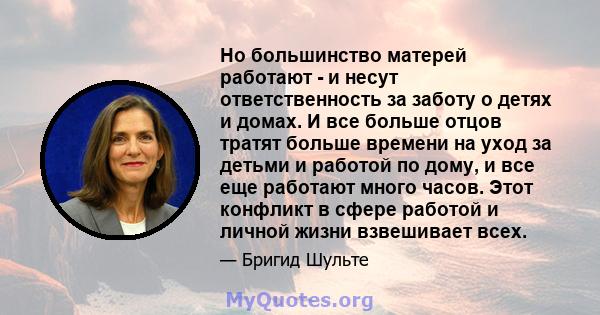 Но большинство матерей работают - и несут ответственность за заботу о детях и домах. И все больше отцов тратят больше времени на уход за детьми и работой по дому, и все еще работают много часов. Этот конфликт в сфере