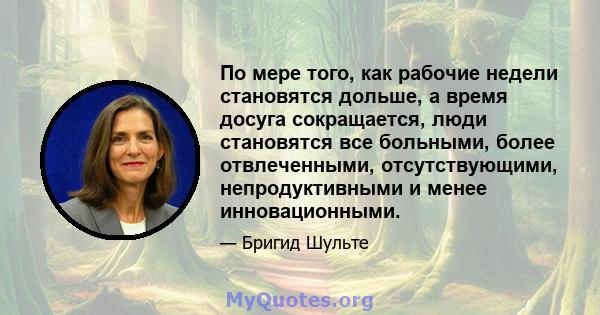 По мере того, как рабочие недели становятся дольше, а время досуга сокращается, люди становятся все больными, более отвлеченными, отсутствующими, непродуктивными и менее инновационными.