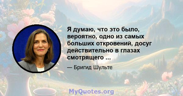 Я думаю, что это было, вероятно, одно из самых больших откровений, досуг действительно в глазах смотрящего ...