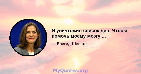 Я уничтожил список дел. Чтобы помочь моему мозгу ...