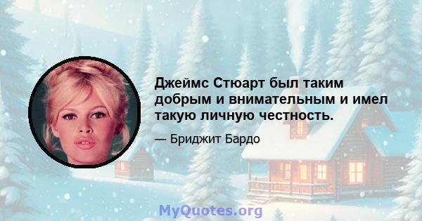 Джеймс Стюарт был таким добрым и внимательным и имел такую ​​личную честность.