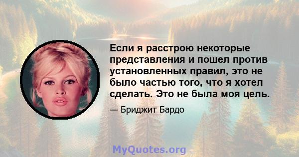 Если я расстрою некоторые представления и пошел против установленных правил, это не было частью того, что я хотел сделать. Это не была моя цель.