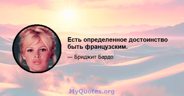 Есть определенное достоинство быть французским.