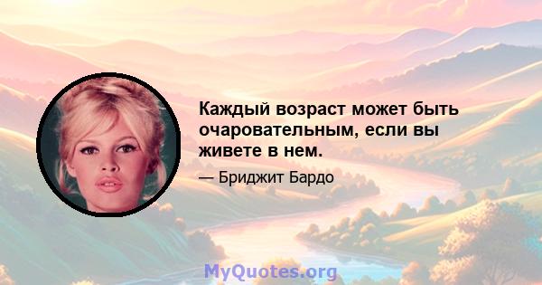 Каждый возраст может быть очаровательным, если вы живете в нем.