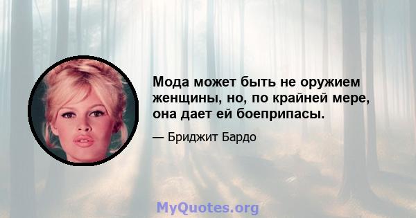 Мода может быть не оружием женщины, но, по крайней мере, она дает ей боеприпасы.