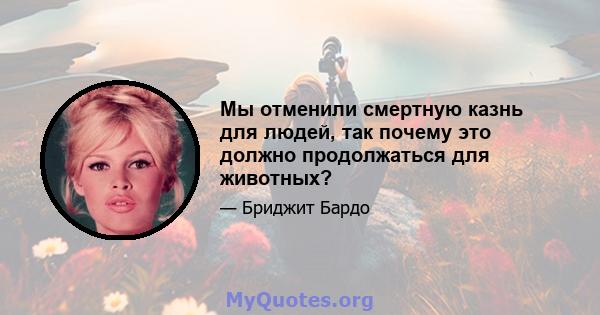 Мы отменили смертную казнь для людей, так почему это должно продолжаться для животных?