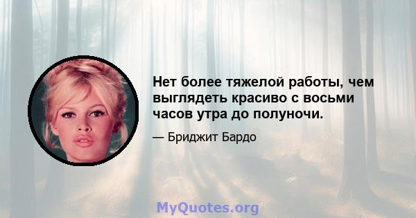 Нет более тяжелой работы, чем выглядеть красиво с восьми часов утра до полуночи.