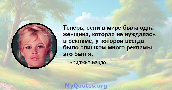 Теперь, если в мире была одна женщина, которая не нуждалась в рекламе, у которой всегда было слишком много рекламы, это был я.