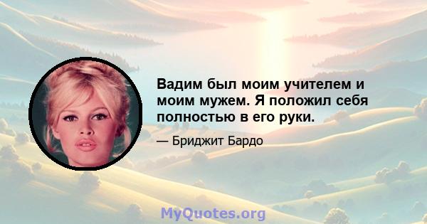 Вадим был моим учителем и моим мужем. Я положил себя полностью в его руки.