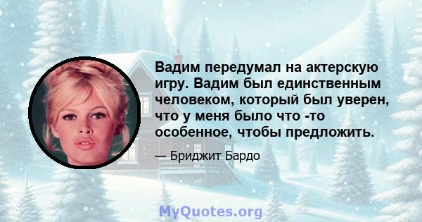 Вадим передумал на актерскую игру. Вадим был единственным человеком, который был уверен, что у меня было что -то особенное, чтобы предложить.