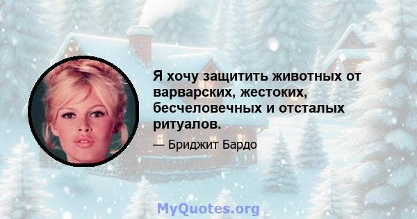 Я хочу защитить животных от варварских, жестоких, бесчеловечных и отсталых ритуалов.