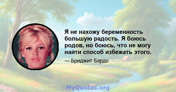 Я не нахожу беременность большую радость. Я боюсь родов, но боюсь, что не могу найти способ избежать этого.