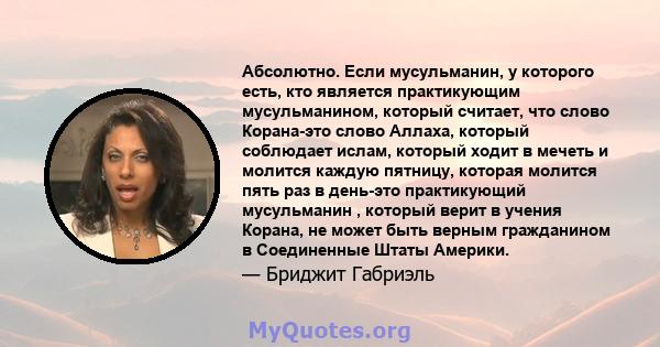 Абсолютно. Если мусульманин, у которого есть, кто является практикующим мусульманином, который считает, что слово Корана-это слово Аллаха, который соблюдает ислам, который ходит в мечеть и молится каждую пятницу,