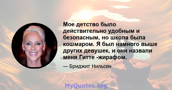 Мое детство было действительно удобным и безопасным, но школа была кошмаром. Я был намного выше других девушек, и они назвали меня Гитте -жирафом.