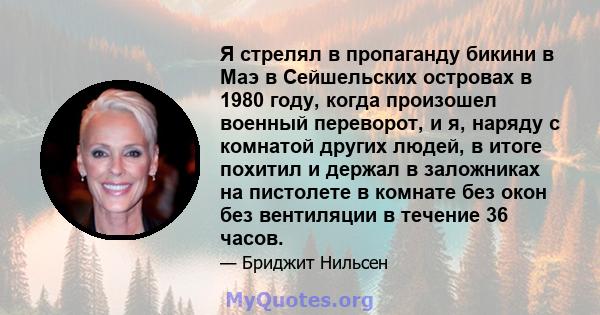 Я стрелял в пропаганду бикини в Маэ в Сейшельских островах в 1980 году, когда произошел военный переворот, и я, наряду с комнатой других людей, в итоге похитил и держал в заложниках на пистолете в комнате без окон без