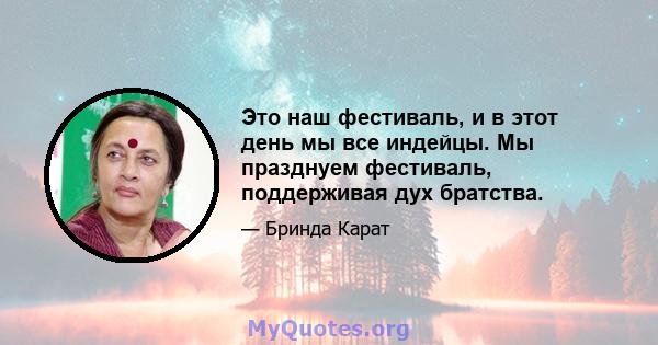 Это наш фестиваль, и в этот день мы все индейцы. Мы празднуем фестиваль, поддерживая дух братства.