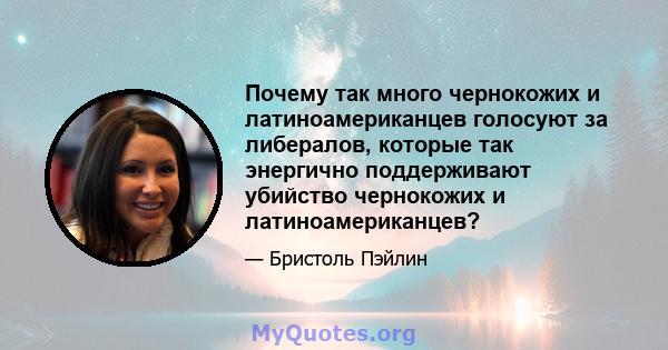 Почему так много чернокожих и латиноамериканцев голосуют за либералов, которые так энергично поддерживают убийство чернокожих и латиноамериканцев?