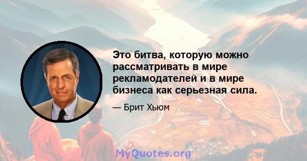 Это битва, которую можно рассматривать в мире рекламодателей и в мире бизнеса как серьезная сила.