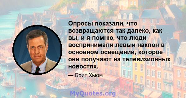 Опросы показали, что возвращаются так далеко, как вы, и я помню, что люди воспринимали левый наклон в основном освещении, которое они получают на телевизионных новостях.