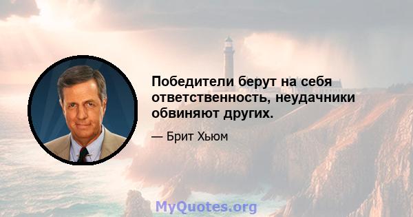 Победители берут на себя ответственность, неудачники обвиняют других.