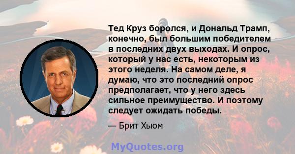 Тед Круз боролся, и Дональд Трамп, конечно, был большим победителем в последних двух выходах. И опрос, который у нас есть, некоторым из этого неделя. На самом деле, я думаю, что это последний опрос предполагает, что у