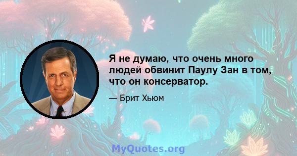 Я не думаю, что очень много людей обвинит Паулу Зан в том, что он консерватор.