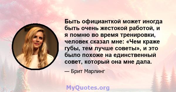 Быть официанткой может иногда быть очень жестокой работой, и я помню во время тренировки, человек сказал мне: «Чем краже губы, тем лучше советы», и это было похоже на единственный совет, который она мне дала.