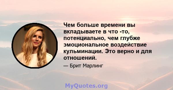 Чем больше времени вы вкладываете в что -то, потенциально, чем глубже эмоциональное воздействие кульминации. Это верно и для отношений.