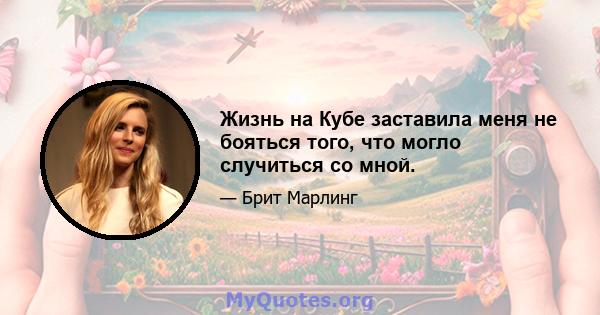 Жизнь на Кубе заставила меня не бояться того, что могло случиться со мной.