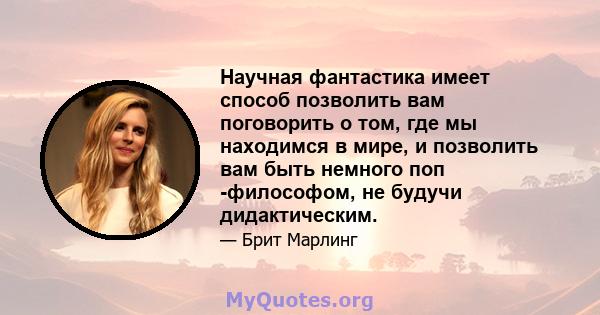 Научная фантастика имеет способ позволить вам поговорить о том, где мы находимся в мире, и позволить вам быть немного поп -философом, не будучи дидактическим.