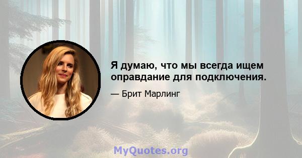 Я думаю, что мы всегда ищем оправдание для подключения.