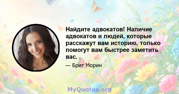 Найдите адвокатов! Наличие адвокатов и людей, которые расскажут вам историю, только помогут вам быстрее заметить вас.