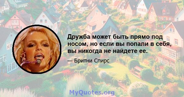 Дружба может быть прямо под носом, но если вы попали в себя, вы никогда не найдете ее.