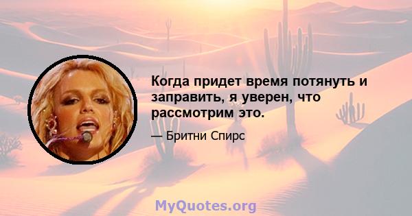 Когда придет время потянуть и заправить, я уверен, что рассмотрим это.