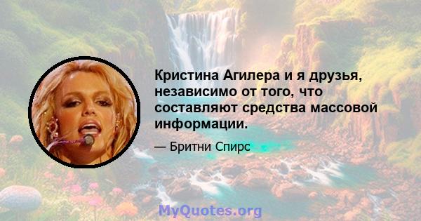 Кристина Агилера и я друзья, независимо от того, что составляют средства массовой информации.