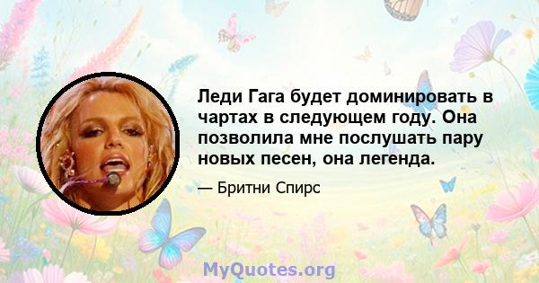 Леди Гага будет доминировать в чартах в следующем году. Она позволила мне послушать пару новых песен, она легенда.