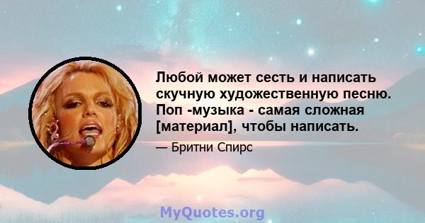 Любой может сесть и написать скучную художественную песню. Поп -музыка - самая сложная [материал], чтобы написать.