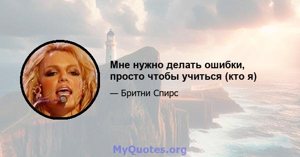 Мне нужно делать ошибки, просто чтобы учиться (кто я)