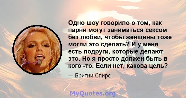 Одно шоу говорило о том, как парни могут заниматься сексом без любви, чтобы женщины тоже могли это сделать? И у меня есть подруги, которые делают это. Но я просто должен быть в кого -то. Если нет, какова цель?