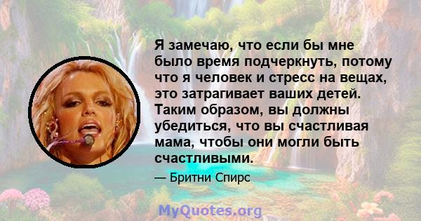 Я замечаю, что если бы мне было время подчеркнуть, потому что я человек и стресс на вещах, это затрагивает ваших детей. Таким образом, вы должны убедиться, что вы счастливая мама, чтобы они могли быть счастливыми.