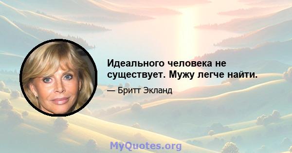 Идеального человека не существует. Мужу легче найти.